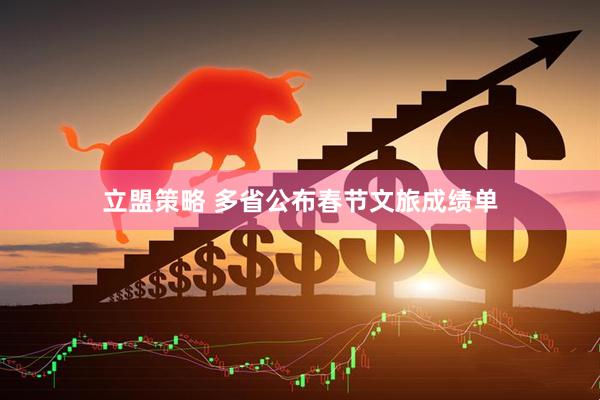 立盟策略 多省公布春节文旅成绩单