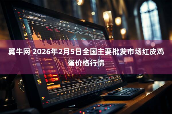 翼牛网 2026年2月5日全国主要批发市场红皮鸡蛋价格行情