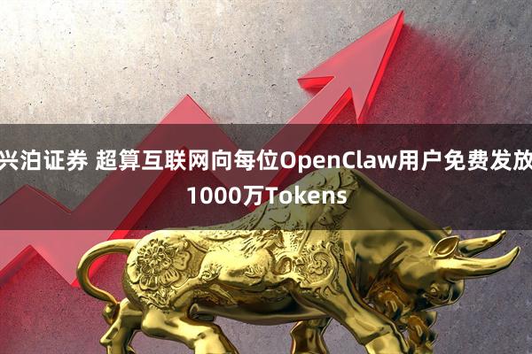 兴泊证券 超算互联网向每位OpenClaw用户免费发放1000万Tokens