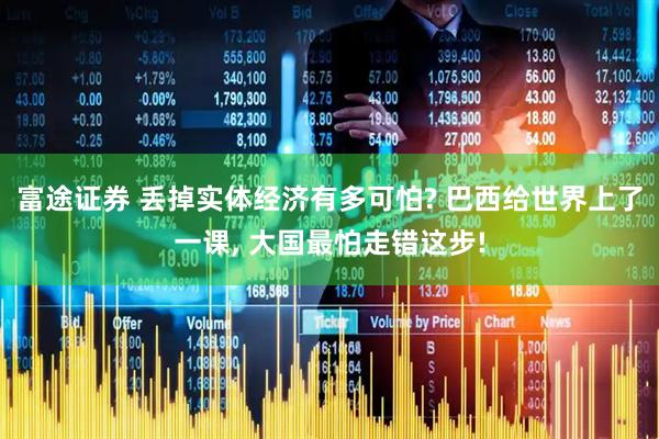 富途证券 丢掉实体经济有多可怕? 巴西给世界上了一课, 大国最怕走错这步!