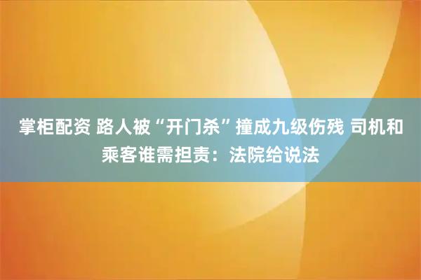 掌柜配资 路人被“开门杀”撞成九级伤残 司机和乘客谁需担责：法院给说法