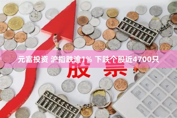 元富投资 沪指跌逾1% 下跌个股近4700只