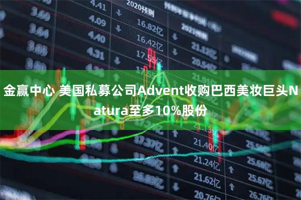金赢中心 美国私募公司Advent收购巴西美妆巨头Natura至多10%股份