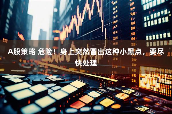 A股策略 危险！身上突然冒出这种小黑点，要尽快处理