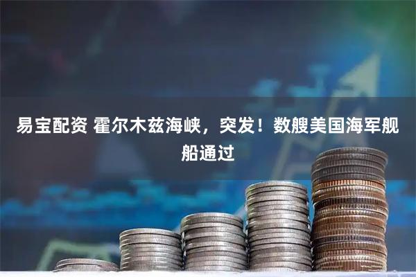 易宝配资 霍尔木兹海峡,突发!数艘美国海军舰船通过