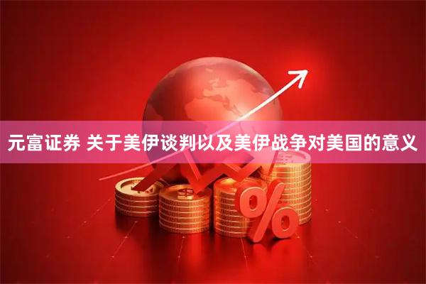 元富证券 关于美伊谈判以及美伊战争对美国的意义