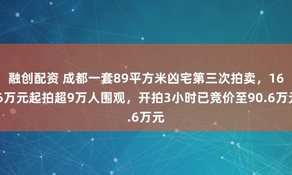 融创配资 成都一套89平方米凶宅第三次拍卖，16.6万元起拍超9万人围观，开拍3小时已竞价至90.6万元