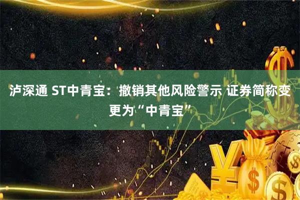 泸深通 ST中青宝：撤销其他风险警示 证券简称变更为“中青宝”