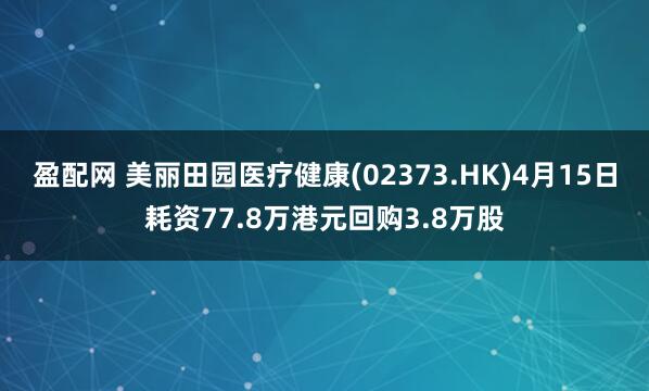 盈配网 美丽田园医疗健康(02373.HK)4月15日耗资77.8万港元回购3.8万股