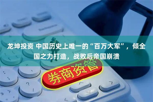 龙坤投资 中国历史上唯一的“百万大军”，倾全国之力打造，战败后帝国崩溃