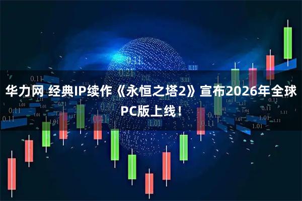 华力网 经典IP续作《永恒之塔2》宣布2026年全球PC版上线!