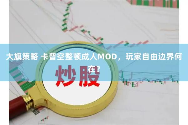 大旗策略 卡普空整顿成人MOD,玩家自由边界何在?