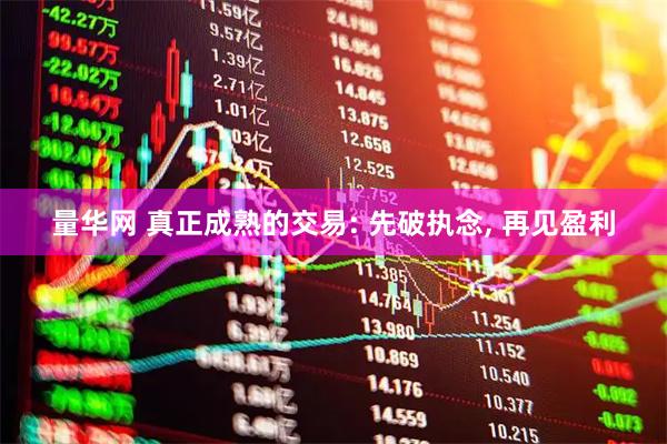 量华网 真正成熟的交易: 先破执念, 再见盈利