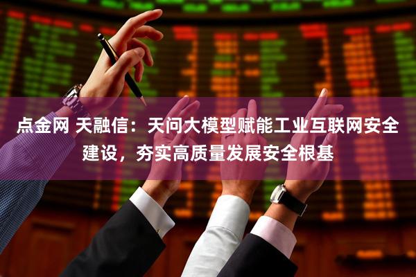 点金网 天融信：天问大模型赋能工业互联网安全建设，夯实高质量发展安全根基