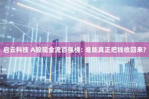 启云科技 A股现金流百强榜: 谁能真正把钱收回来?